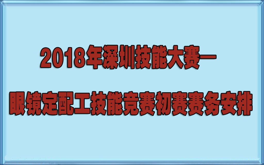 2018年深圳技能大賽— 眼鏡定配工技能競賽初賽賽務安排